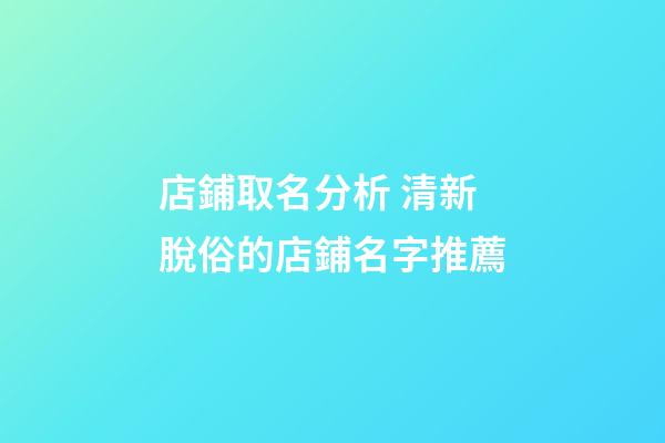 店鋪取名分析 清新脫俗的店鋪名字推薦-第1張-店鋪起名-玄機派